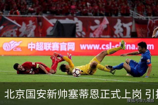 北京国安新帅塞蒂恩正式上岗 引援还差一块拼图