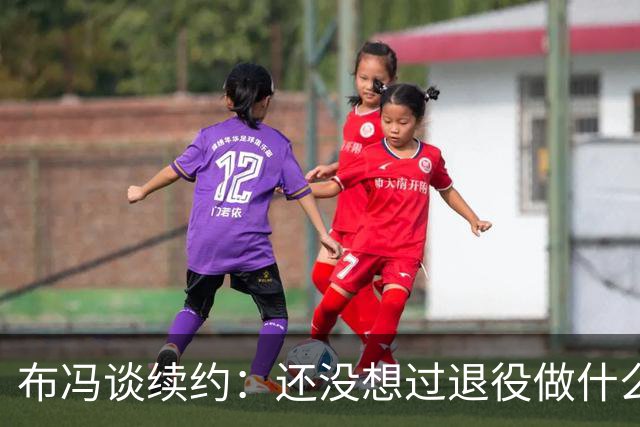 布冯谈续约：还没想过退役做什么，只想不留遗憾